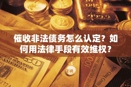 济南催收非法债务怎么认定？如何用法律手段有效维权？