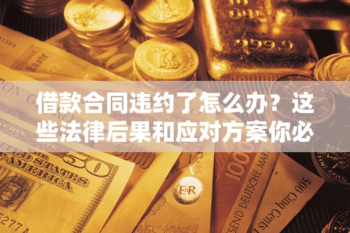 济南借款合同违约了怎么办？这些法律后果和应对方案你必须知道