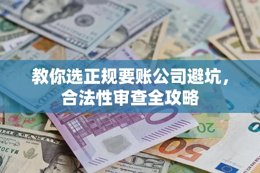 济南教你选正规要账公司避坑，合法性审查全攻略