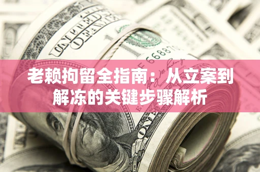 济南老赖拘留全指南：从立案到解冻的关键步骤解析