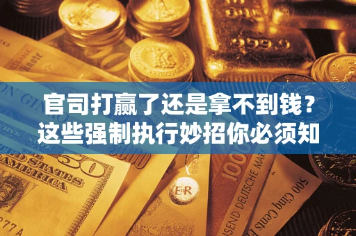 济南官司打赢了还是拿不到钱？这些强制执行妙招你必须知道