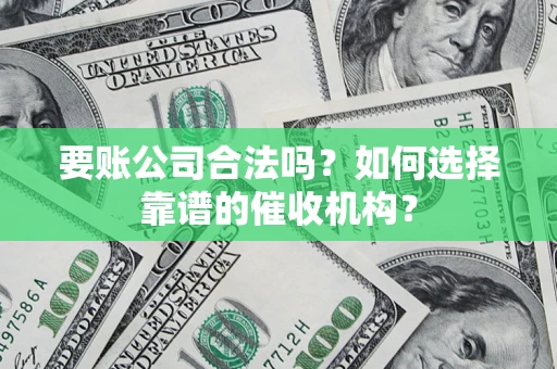 济南要账公司合法吗？如何选择靠谱的催收机构？