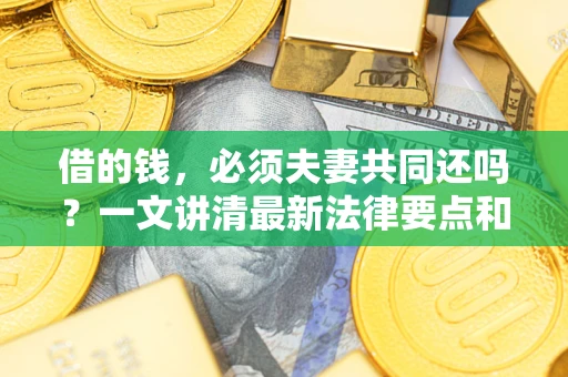 济南借的钱，必须夫妻共同还吗？一文讲清最新法律要点和避坑指南