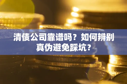 济南清债公司靠谱吗？如何辨别真伪避免踩坑？
