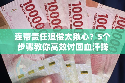 济南连带责任追偿太揪心？5个步骤教你高效讨回血汗钱