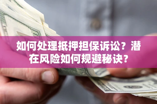 济南如何处理抵押担保诉讼？潜在风险如何规避秘诀？