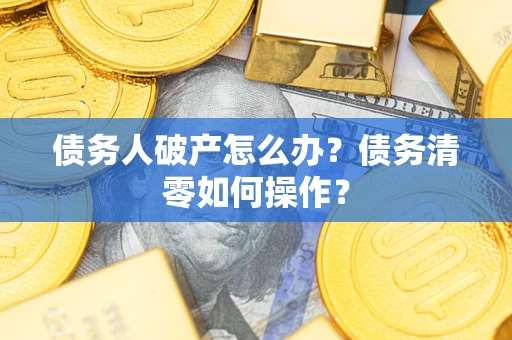 济南债务人破产怎么办？债务清零如何操作？