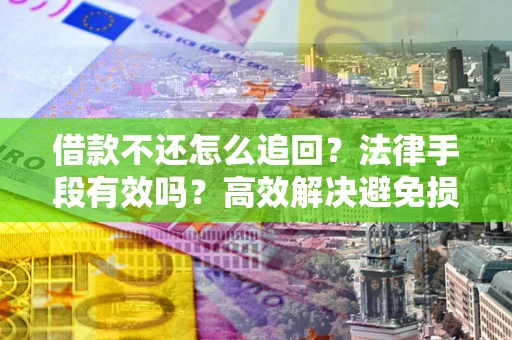 济南借款不还怎么追回？法律手段有效吗？高效解决避免损失