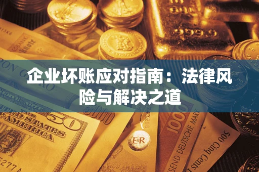 济南企业坏账应对指南：法律风险与解决之道