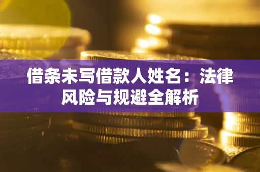 济南借条未写借款人姓名：法律风险与规避全解析