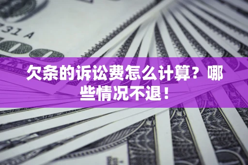 济南欠条的诉讼费怎么计算?哪些情况不退! 济南欠条的诉讼费怎么计算?哪些情况不退!