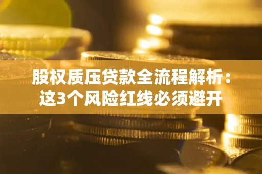 济南股权质压贷款全流程解析：这3个风险红线必须避开