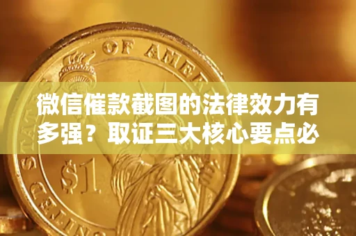 济南微信催款截图的法律效力有多强？取证三大核心要点必须知道！