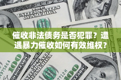 济南催收非法债务是否犯罪?遭遇暴力催收如何有效维权? 济南催收非法债务是否犯罪?遭遇暴力催收如何有效维权?