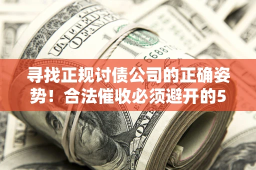 济南寻找正规讨债公司的正确姿势！合法催收必须避开的5大雷区