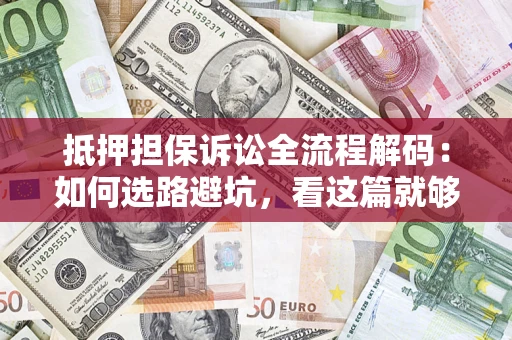 济南抵押担保诉讼全流程解码：如何选路避坑，看这篇就够了