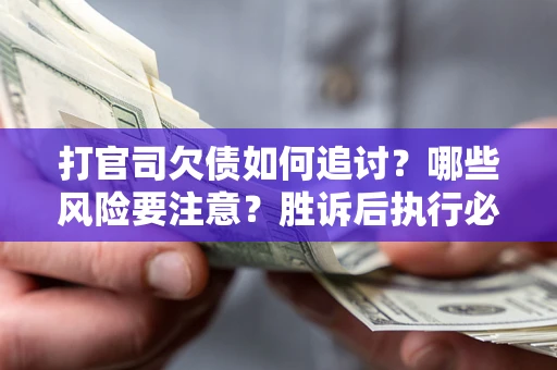 济南打官司欠债如何追讨？哪些风险要注意？胜诉后执行必看！