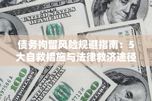 济南债务拘留风险规避指南：5大自救措施与法律救济途径
