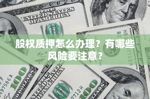 济南股权质押怎么办理？有哪些风险要注意？