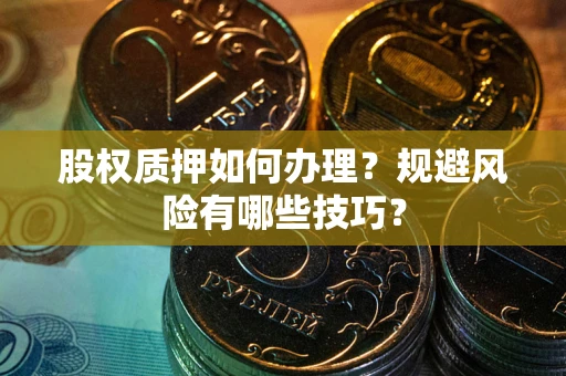 济南股权质押如何办理？规避风险有哪些技巧？