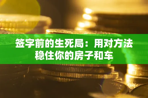 济南签字前的生死局：用对方法稳住你的房子和车