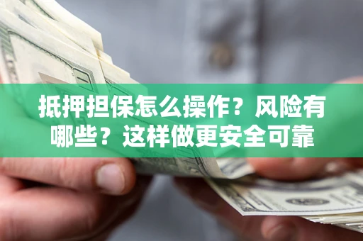 济南抵押担保怎么操作？风险有哪些？这样做更安全可靠