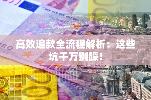 济南高效追款全流程解析：这些坑千万别踩！
