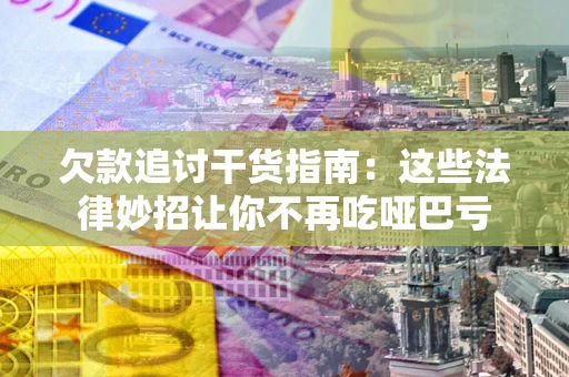 济南欠款追讨干货指南：这些法律妙招让你不再吃哑巴亏