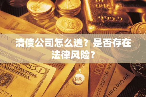 济南清债公司怎么选？是否存在法律风险？
