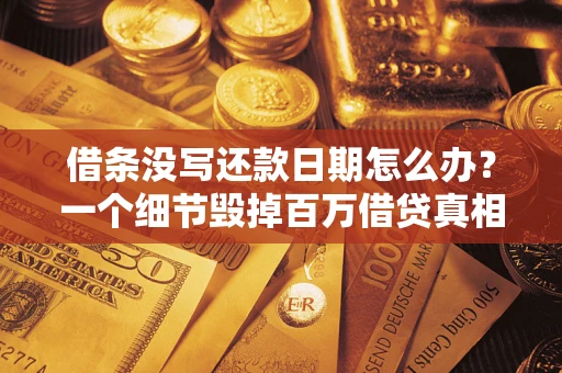 济南借条没写还款日期怎么办？一个细节毁掉百万借贷真相