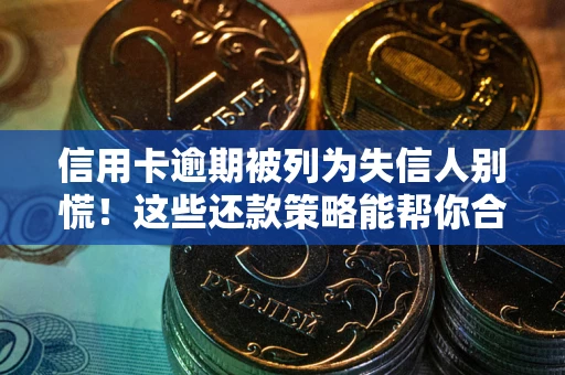济南信用卡逾期被列为失信人别慌！这些还款策略能帮你合法止损