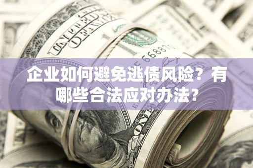 济南企业如何避免逃债风险？有哪些合法应对办法？