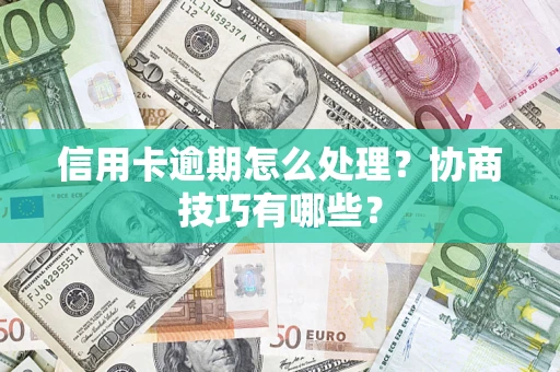 济南信用卡逾期怎么处理？协商技巧有哪些？