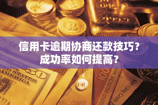 济南信用卡逾期协商还款技巧？成功率如何提高？