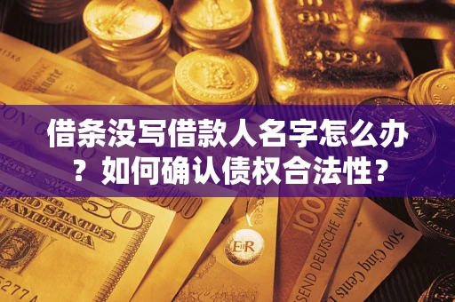 济南借条没写借款人名字怎么办？如何确认债权合法性？