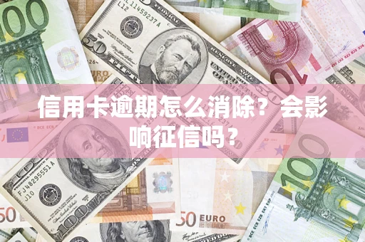 济南信用卡逾期怎么消除？会影响征信吗？