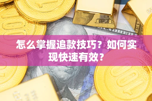 济南怎么掌握追款技巧？如何实现快速有效？