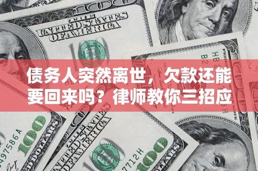 济南债务人突然离世，欠款还能要回来吗？律师教你三招应对