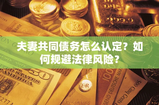 济南夫妻共同债务怎么认定？如何规避法律风险？