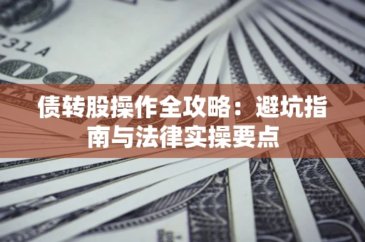 济南债转股操作全攻略：避坑指南与法律实操要点