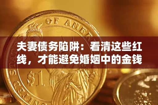 济南夫妻债务陷阱：看清这些红线，才能避免婚姻中的金钱危机