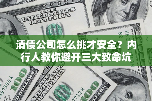 济南清债公司怎么挑才安全?内行人教你避开三大致命坑 济南清债公司怎么挑才安全?内行人教你避开三大致命坑
