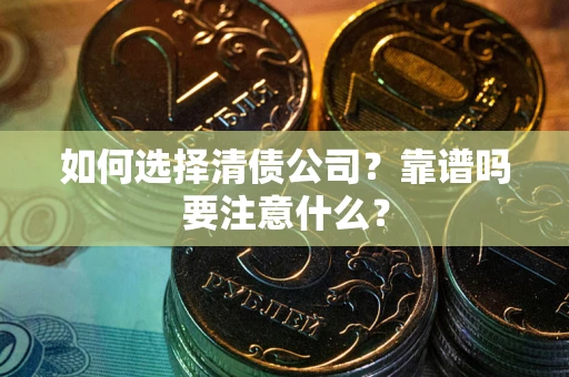 济南如何选择清债公司？靠谱吗要注意什么？