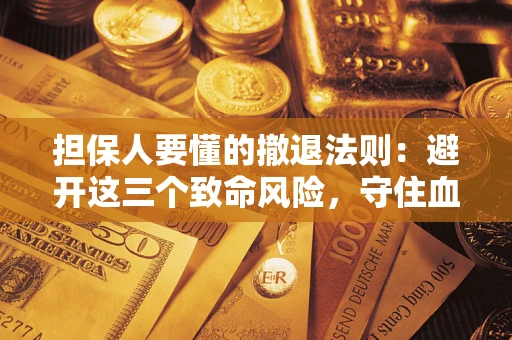 济南担保人要懂的撤退法则：避开这三个致命风险，守住血汗钱