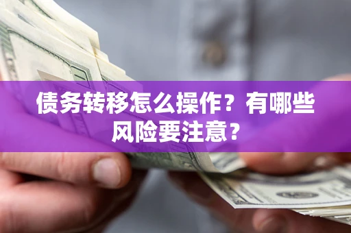 济南债务转移怎么操作？有哪些风险要注意？