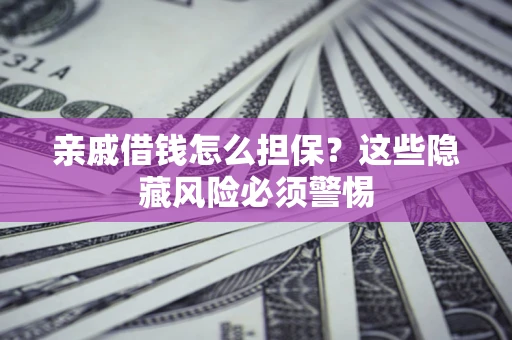 济南亲戚借钱怎么担保？这些隐藏风险必须警惕