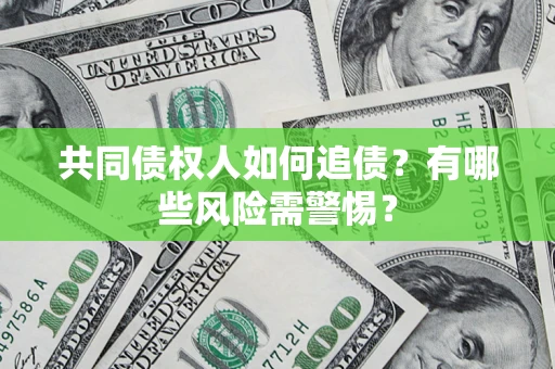 济南共同债权人如何追债？有哪些风险需警惕？
