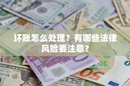 济南坏账怎么处理？有哪些法律风险要注意？