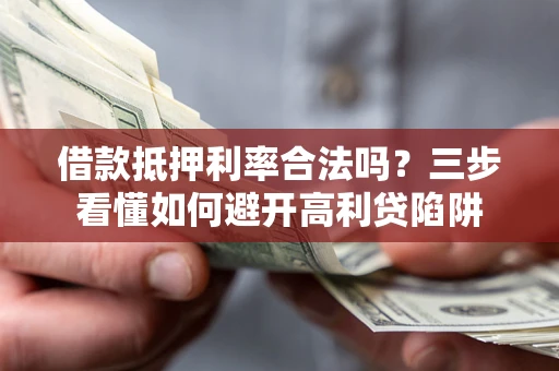 济南借款抵押利率合法吗？三步看懂如何避开高利贷陷阱