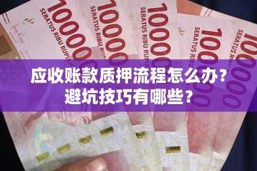济南应收账款质押流程怎么办？避坑技巧有哪些？